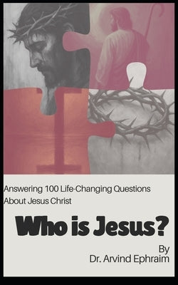 Who Is Jesus?: Answering 100 Life-Changing Questions About Jesus Christ by Ephraim, Arvind