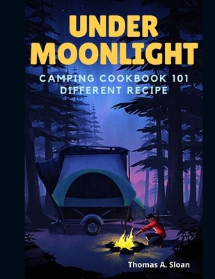 Under Moonlight: Camping Cookbook 101 Different Recipe by A. Sloan, Thomas