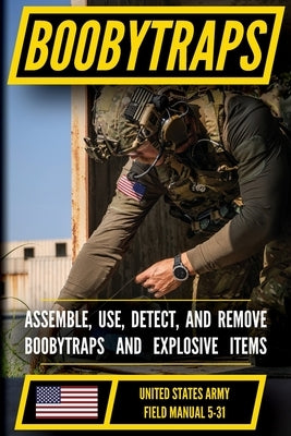 U.S. Army Boobytraps Manual (FM 5-31): Assemble, Use, Detect, and Remove Explosive Traps by Luke, Matthew