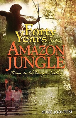 40 Years in the Amazon Jungle: Dawn in the Guapore Valley by Kim, Sung Joon