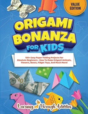Origami Bonanza For Kids: Value Edition: 150+ Easy Paper Folding Projects For Absolute Beginners - How To Make Origami Animals, Flowers, Boxes, by Gibbs, C.
