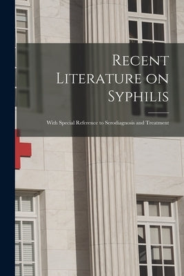 Recent Literature on Syphilis: With Special Reference to Serodiagnosis and Treatment by Anonymous