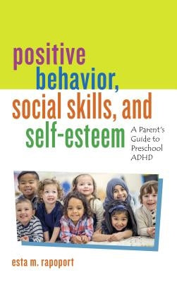 Positive Behavior, Social Skills, and Self-Esteem: A Parent's Guide to Preschool ADHD by Rapoport, Esta M.