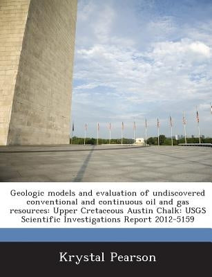 Geologic models and evaluation of undiscovered conventional and continuous oil and gas resources: Upper Cretaceous Austin Chalk: USGS Scientific Inves by Pearson, Krystal