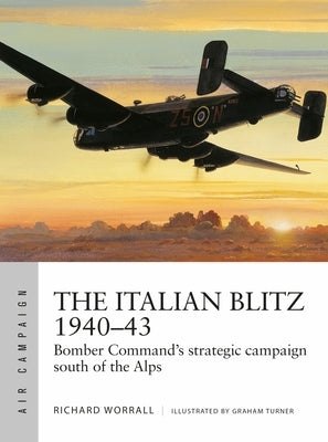 The Italian Blitz 1940-43: Bomber Command's War Against Mussolini's Cities, Docks and Factories by Worrall, Richard