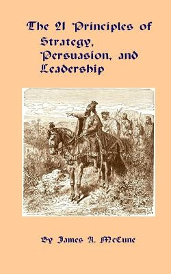 The 21 Principles of Strategy, Persuasion, and Leadership by McCune, James A.