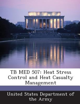 Tb Med 507: Heat Stress Control and Heat Casualty Management by United States Department of the Army