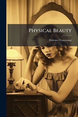 Physical Beauty: How To Develop And Preserve It by Courtenay, Florence