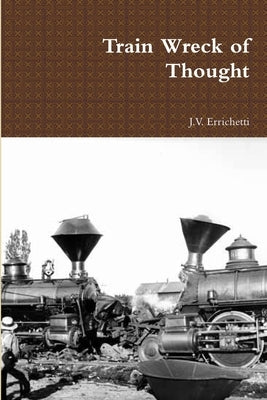 Train Wreck of Thought by Errichetti, J. V.