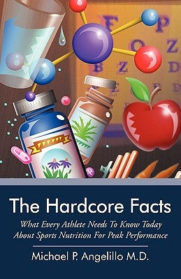 The Hardcore Facts: What Every Athlete Needs to Know Today about Sports Nutrition for Peak Performance by Angelillo M. D., Michael P.