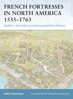 French Fortresses in North America 1535-1763: Québec, Montréal, Louisbourg and New Orleans by Chartrand, René