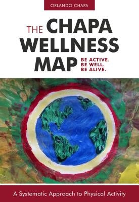 The Chapa Wellness Map: A Systematic Approach to Physical Activity by Chapa, Orlando