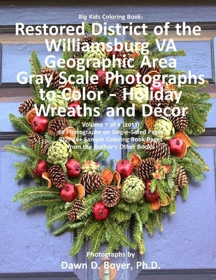 Big Kids Coloring Book: Restored District Williamsburg VA Geographic Area: Gray Scale Photos to Color - Holiday Wreaths and Décor, Volume 7 of by Boyer Ph. D., Dawn D.