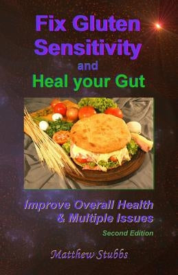 Fix Gluten Sensitivity and Heal Your Gut: Improve Overall Health & Multiple Issues by Stubbs, Matthew