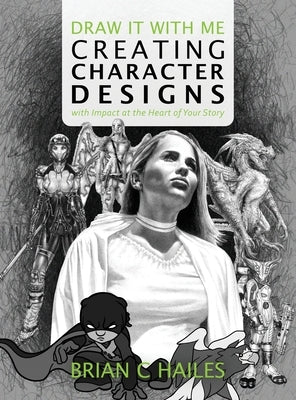 Draw It With Me - Creating Character Designs with Impact at the Heart of Your Story by Hailes, Brian C.