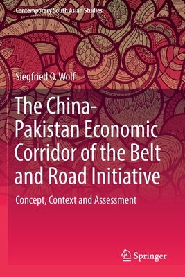 The China-Pakistan Economic Corridor of the Belt and Road Initiative: Concept, Context and Assessment by Wolf, Siegfried O.