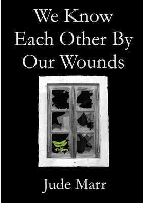 We Know Each Other By Our Wounds by Marr, Jude