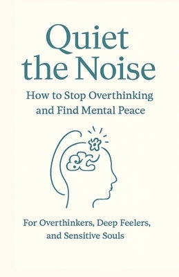 Quiet the Noise: How to Stop Overthinking and Find Mental Peace: For Overthinkers, Deep Feelers, and Sensitive Souls by Club, The Mindset