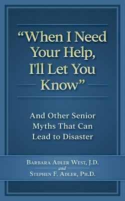 When I Need Your Help I'll Let You Know: And Other Senior Myths That Can Lead to Disaster by Adler Phd, Stephen F.