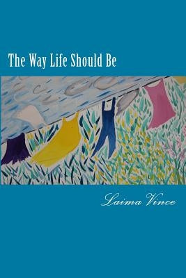 The Way Life Should Be: Essays About People Who Live Their Dreams by Vince, Laima