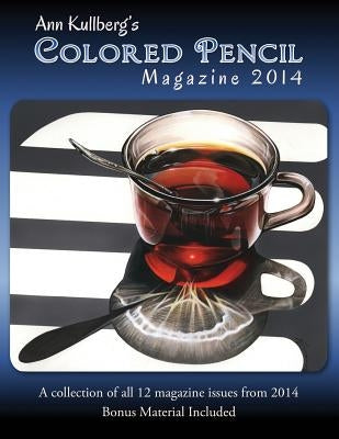 Ann Kullberg's Colored Pencil Magazine: 2014: A collection of all 12 magazine issues from 2014 by Kullberg, Ann