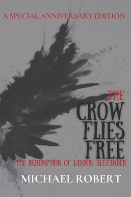 The Crow Flies Free: The Redemption of Landon Alexander: A Special Anniversary Edition by Robert, Michael