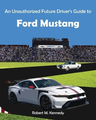An Unauthorized Future Driver's Guide to Ford Mustang by Kennedy, Robert M.