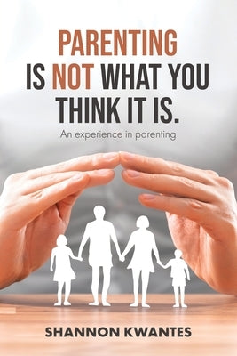 Parenting Is Not What You Think It Is.: An Experience in Parenting by Kwantes, Shannon