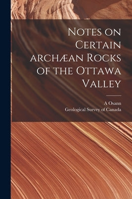 Notes on Certain Archæan Rocks of the Ottawa Valley [microform] by Osann, A.