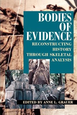 Bodies of Evidence: Reconstructing History Through Skeletal Analysis by Grauer, Anne L.