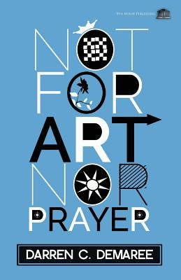 Not For Art Nor Prayer by Demaree, Darren C.