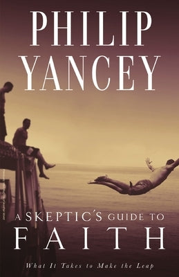 A Skeptic's Guide to Faith: What It Takes to Make the Leap by Yancey, Philip