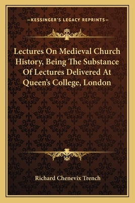Lectures On Medieval Church History, Being The Substance Of Lectures Delivered At Queen's College, London by Trench, Richard Chenevix