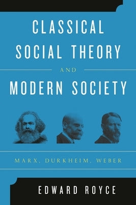 Classical Social Theory and Modern Society: Marx, Durkheim, Weber by Royce, Edward