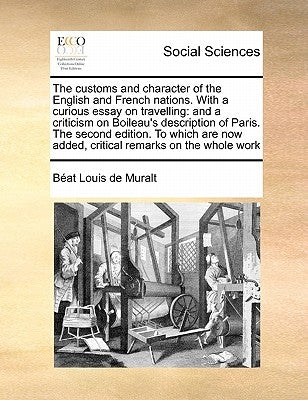 The Customs and Character of the English and French Nations. with a Curious Essay on Travelling: And a Criticism on Boileau's Description of Paris. th by Muralt, Bat Louis De