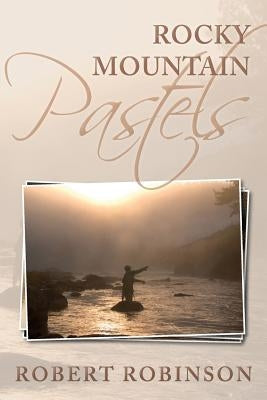 Rocky Mountain Pastels: Evidence of an Existence by Robinson, Robert
