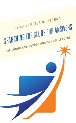 Searching the Globe for Answers: Preparing and Supporting School Leaders by Litchka, Peter R.