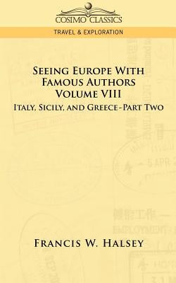 Seeing Europe with Famous Authors: Volume VIII - Italy, Sicily, and Greece-Part Two by Halsey, Francis W.