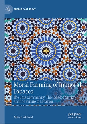 Moral Farming of Immoral Tobacco: The Shia Community, the Tobacco Market, and the Future of Lebanon by Abboud, Mazen