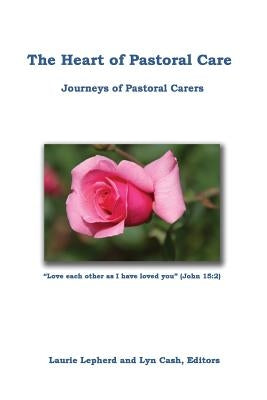 The Heart of Pastoral Care: Journeys of Pastoral Carers by Cash, Lyn