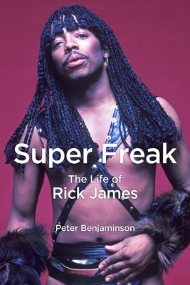 Super Freak: The Life of Rick James by Benjaminson, Peter