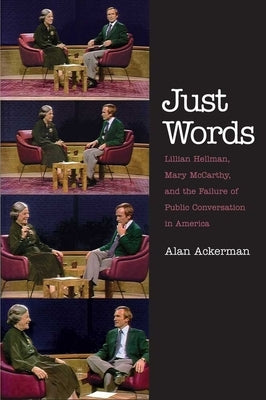 Just Words: Lillian Hellman, Mary McCarthy, and the Failure of Public Conversation in America by Ackerman, Alan