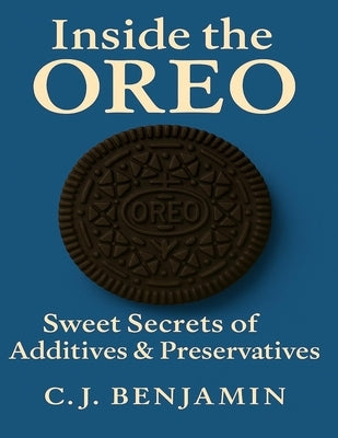 Inside the Oreo: Sweet Secrets of Additives & Preservatives by Benjamin, C. J.