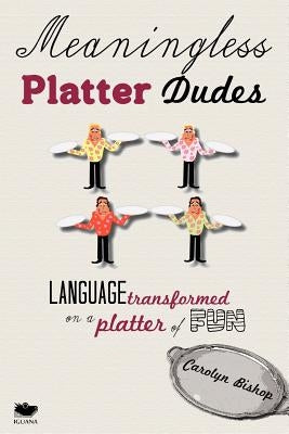 Meaningless Platter Dudes: Language Transformed on a Platter of Fun by Bishop, Carolyn