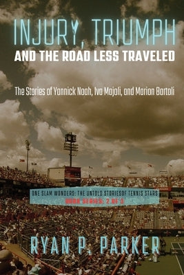 Injury, Triumph, and the Road Less Traveled: The Stories of Yannick Noah, Iva Majoli, and Marion Bartoli by Ryan P Parker
