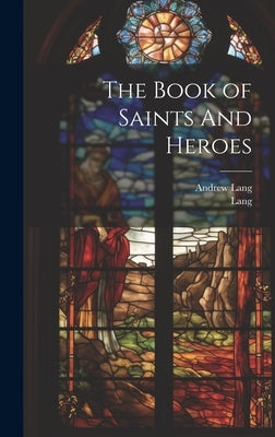 The Book of Saints And Heroes by Lang, Andrew