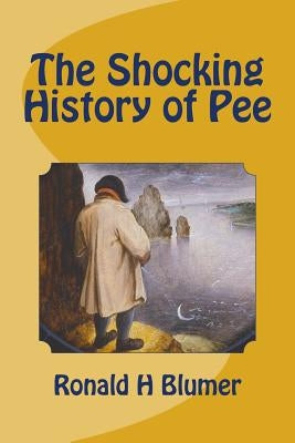 The Shocking History of Pee by Blumer, Ronald H.