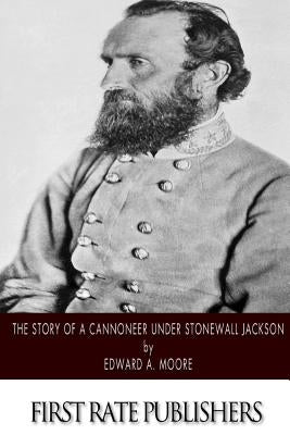 The Story of a Cannoneer Under Stonewall Jackson by Moore, Edward a.