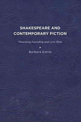 Shakespeare and Contemporary Fiction: Theorizing Foundling and Lyric Plots by Estrin, Barbara L.