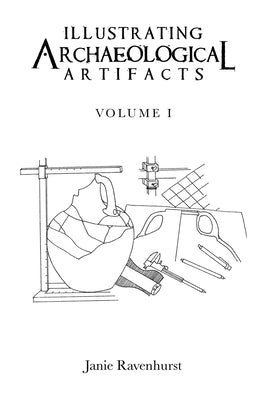 Illustrating Archaeological Artifacts: Volume 1 by Ravenhurst, Janie